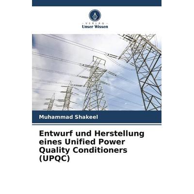 Entwurf und Herstellung eines Unified Power Quality Conditioners (UPQC), Taschenbuch von Muhammad Shakeel, Verlag Unser Wissen, 978-620-5-12601-1