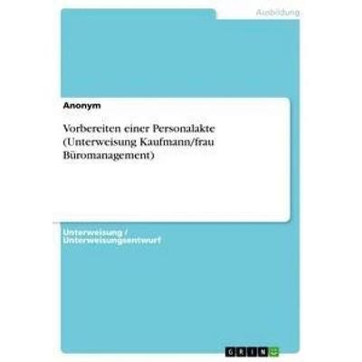Vorbereiten einer Personalakte (Unterweisung Kaufmann/frau Büromanagement), Taschenbuch von Anonym, GRIN, 978-3-668-38155-1
