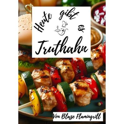 Heute gibt es / Heute gibt es - Truthahn, Taschenbuch von Blaze Flamingrill, Epubli, 978-3-7584-8161-1