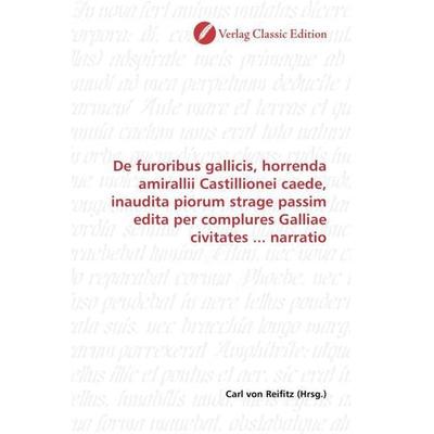 De furoribus gallicis, horrenda amirallii Castillionei caede, inaudita piorum strage passim edita per complures Galliae civitates ... narratio,