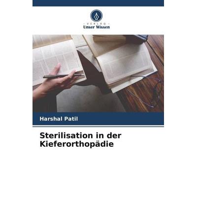 Sterilisation in der Kieferorthopädie, Taschenbuch von Harshal Patil, Verlag Unser Wissen, 978-620-5-44944-8