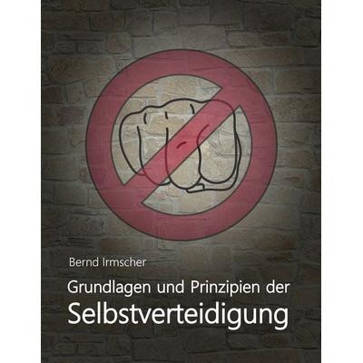 Grundlagen und Prinzipien der Selbstverteidigung, Taschenbuch von Bernd Irmscher, BoD – Books on Demand, 978-3-7534-1820-9
