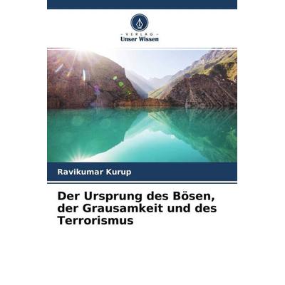 Der Ursprung des Bösen, der Grausamkeit und des Terrorismus, Taschenbuch von Ravikumar Kurup, Verlag Unser Wissen, 978-620-4-63210-0