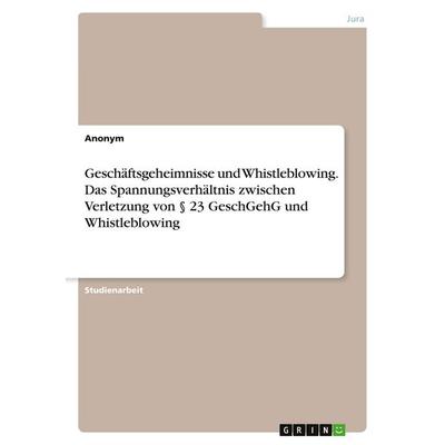 Geschäftsgeheimnisse und Whistleblowing. Das Spannungsverhältnis zwischen Verletzung von § 23 GeschGehG und Whistleblowing, Taschenbuch von Anonymous,