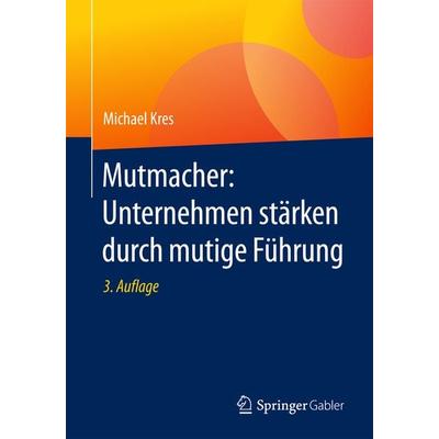 Mutmacher: Unternehmen stärken durch mutige Führung, Taschenbuch von Michael Kres, Springer Fachmedien Wiesbaden GmbH, 978-3-658-14287-2