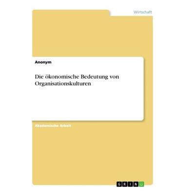 Die ökonomische Bedeutung von Organisationskulturen, Taschenbuch von Anonym, GRIN, 978-3-668-94647-7