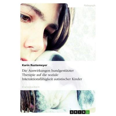 Die Auswirkungen hundgestützter Therapie auf die soziale Interaktionsfähigkeit autistischer Kinder, Taschenbuch von Karin Rustemeyer, GRIN,