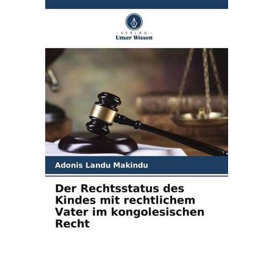 Der Rechtsstatus des Kindes mit rechtlichem Vater im kongolesischen Recht, Taschenbuch von Adonis Landu Makindu, Verlag Unser Wissen,