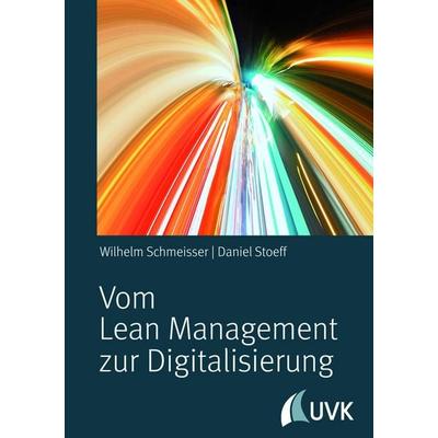 Vom Lean Management zur Digitalisierung, Gebundene Ausgabe von Wilhelm Schmeisser,Daniel Stoeff, Uvk, 978-3-86764-897-4