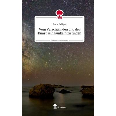 Vom Verschwinden und der Kunst sein Funkeln zu finden. Life is a Story - story.one, Gebundene Ausgabe von Anne Seliger, Storylution, 978-3-7118-0560-7