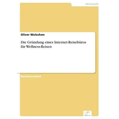 Die Gründung eines Internet-Reisebüros für Wellness-Reisen, Taschenbuch von Oliver Wolschon, GRIN, 978-3-8386-2956-8