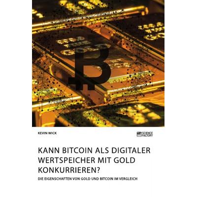 Kann Bitcoin als digitaler Wertspeicher mit Gold konkurrieren? Die Eigenschaften von Gold und Bitcoin im Vergleich, Taschenbuch von Kevin Wick,