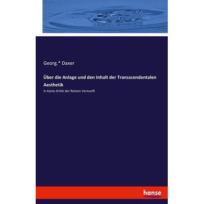 Über die Anlage und den Inhalt der Transscendentalen Aesthetik, Taschenbuch von Georg. Daxer, Hansebooks, 978-3-7434-8819-9