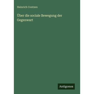 Über die sociale Bewegung der Gegenwart, Gebundene Ausgabe von Heinrich Contzen, Antigonos Verlag, 978-3-386-35010-5
