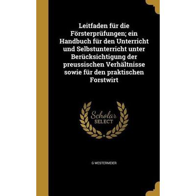 Leitfaden für die Försterprüfungen; ein Handbuch für den Unterricht und Selbstunterricht unter Berücksichtigung der preussischen Verhältnisse sowie
