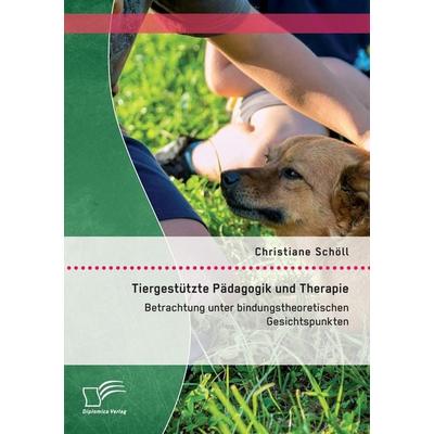 Tiergestützte Pädagogik und Therapie: Betrachtung unter bindungstheoretischen Gesichtspunkten, Taschenbuch von Christiane Schöll, Diplomica Verlag
