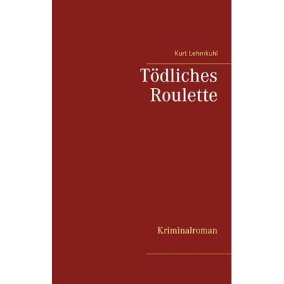 Tödliches Roulette, Taschenbuch von Kurt Lehmkuhl, BoD – Books on Demand, 978-3-7526-8683-8