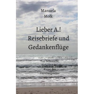 Lieber A.! Reisebriefe und Gedankenflüge, Taschenbuch von Manuela Molk, Epubli, 978-3-8197-1739-0