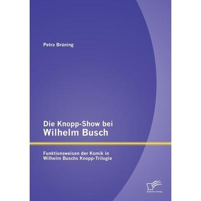 Die Knopp-Show bei Wilhelm Busch: Funktionsweisen der Komik in Wilhelm Buschs Knopp-Trilogie, Taschenbuch von Petra Brüning, Diplomica Verlag GmbH,