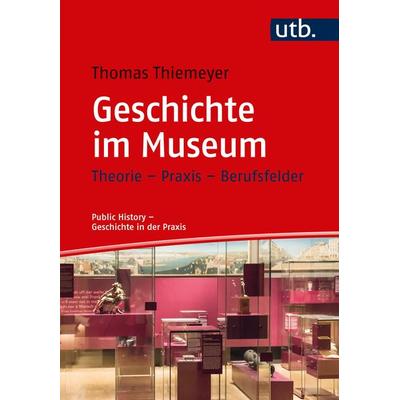 Geschichte im Museum, Taschenbuch von Thomas Thiemeyer, Utb GmbH, 978-3-8252-5045-4