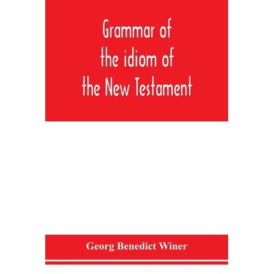 Grammar of the idiom of the New Testament, Taschenbuch von Georg Benedict Winer, Alpha Editions, 978-93-5397-627-9