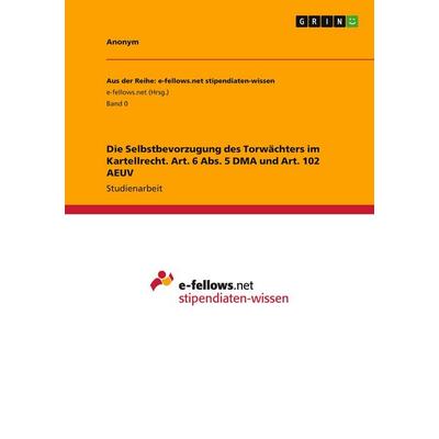 Die Selbstbevorzugung des Torwächters im Kartellrecht. Art. 6 Abs. 5 DMA und Art. 102 AEUV, Taschenbuch von Anonymous, GRIN, 978-3-346-99691-6