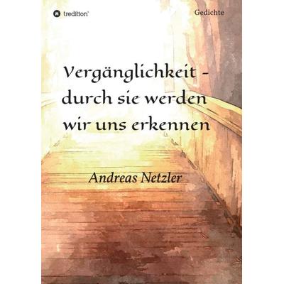 Vergänglichkeit - durch sie werden wir uns erkennen, Taschenbuch von Andreas Netzler, Tredition, 978-3-347-31474-0