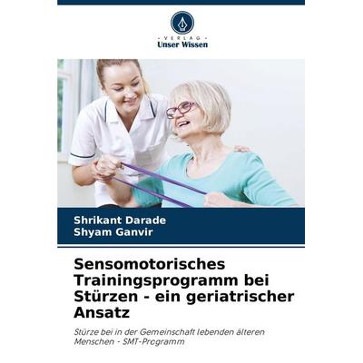 Sensomotorisches Trainingsprogramm bei Stürzen - ein geriatrischer Ansatz, Taschenbuch von Shrikant Darade,Shyam Ganvir, Verlag Unser Wissen,