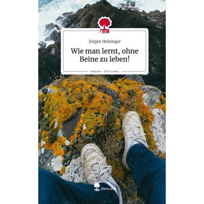 Wie man lernt, ohne Beine zu leben!. Life is a Story - story.one, Gebundene Ausgabe von Jürgen Holzinger, Storylution, 978-3-7118-0620-8