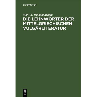 Die Lehnwörter der mittelgriechischen Vulgärliteratur, Gebundene Ausgabe von Man. A. Triandaphyllidis, De Gruyter Oldenbourg, 978-3-11-128782-9