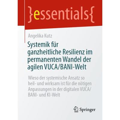 Systemik für ganzheitliche Resilienz im permanenten Wandel der agilen VUCA/BANI-Welt, Taschenbuch von Angelika Kutz, Springer Fachmedien Wiesbaden