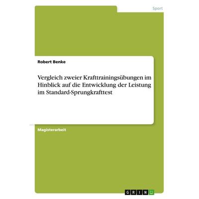 Vergleich zweier Krafttrainingsübungen im Hinblick auf die Entwicklung der Leistung im Standard-Sprungkrafttest, Taschenbuch von Robert Benke, GRIN,