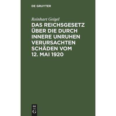Das Reichsgesetz über die durch innere Unruhen verursachten Schäden vom 12. Mai 1920, Gebundene Ausgabe von Reinhart Geigel, De Gruyter Mouton,