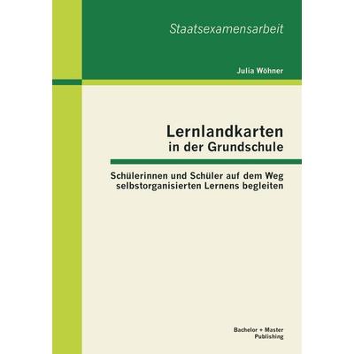 Lernlandkarten in der Grundschule: Schülerinnen und Schüler auf dem Weg selbstorganisierten Lernens begleiten, Taschenbuch von Julia Wöhner, Bachelor
