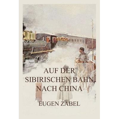Auf der sibirischen Bahn nach China, Taschenbuch von Eugen Zabel, Jazzybee Verlag, 978-3-9886873-9-5