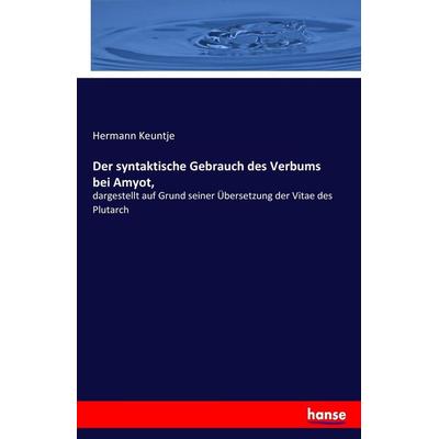 Der syntaktische Gebrauch des Verbums bei Amyot,, Taschenbuch von Hermann Keuntje, Hansebooks, 978-3-7446-7226-9