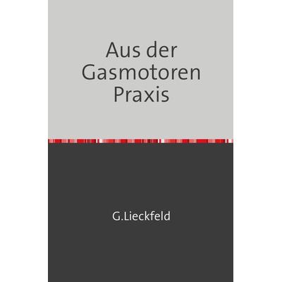 Aus der Gasmotoren-Praxis, Taschenbuch von G. Lieckfeld, Epubli, 978-3-7467-2480-5
