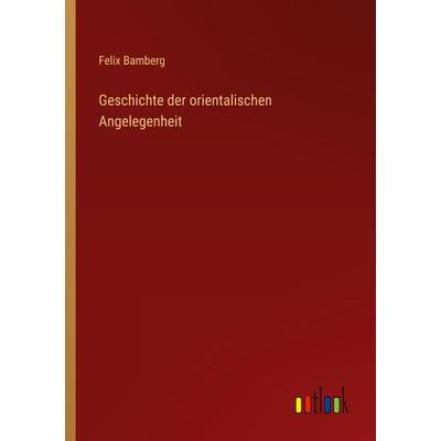 Geschichte der orientalischen Angelegenheit, Taschenbuch von Felix Bamberg, Outlook, 978-3-368-43468-7