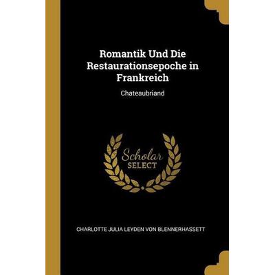Romantik Und Die Restaurationsepoche in Frankreich: Chateaubriand, Taschenbuch von Charlotte Julia Leyd Blennerhassett, Creative Media Partners, LLC,