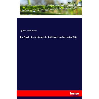 Die Regeln des Anstands, der Höflichkeit und der guten Sitte, Taschenbuch von Ignaz Lehmann, Hansebooks, 978-3-337-35986-7