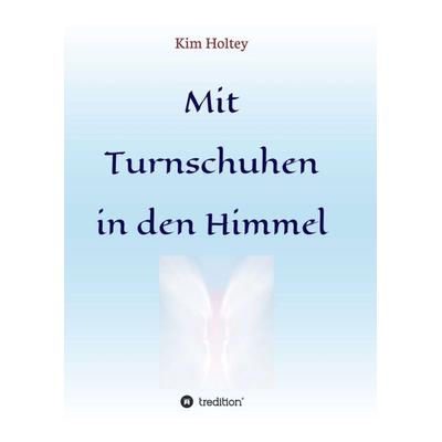 Mit Turnschuhen in den Himmel, Taschenbuch von Kim Holtey, Tredition, 978-3-7345-8782-5