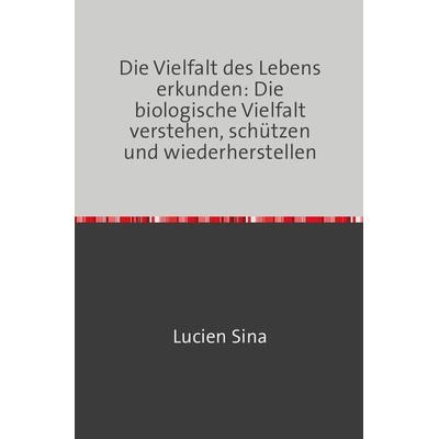 Die Vielfalt des Lebens erkunden: Die biologische Vielfalt verstehen, schützen und wiederherstellen, Taschenbuch von Lucien Sina, Epubli,