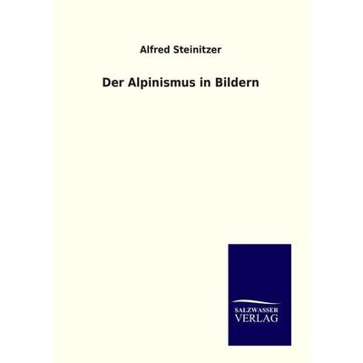 Der Alpinismus in Bildern, Taschenbuch von Alfred Steinitzer, Salzwasser, 978-3-86444-867-6