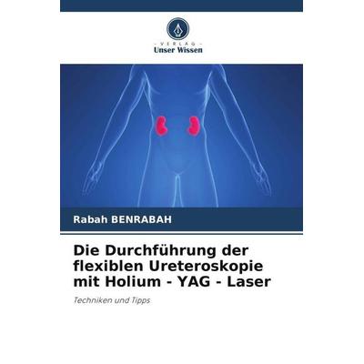 Die Durchführung der flexiblen Ureteroskopie mit Holium - YAG - Laser, Taschenbuch von Rabah Benrabah, Verlag Unser Wissen, 978-620-5-16679-6