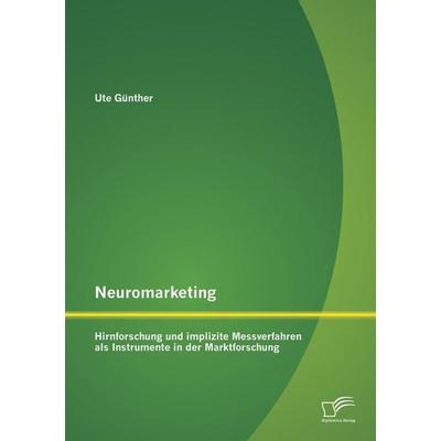 Neuromarketing: Hirnforschung und implizite Messverfahren als Instrumente in der Marktforschung, Taschenbuch von Ute Günther, Diplomica Verlag GmbH,
