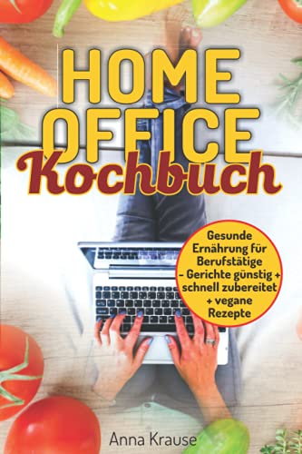 Anna Krause - Homeoffice Kochbuch: gesunde Ernährung für Berufstätige, Gerichte günstig und schnell zubereiten + vegane Rezepte - Preis vom 30.09.2026 09:01:18 h