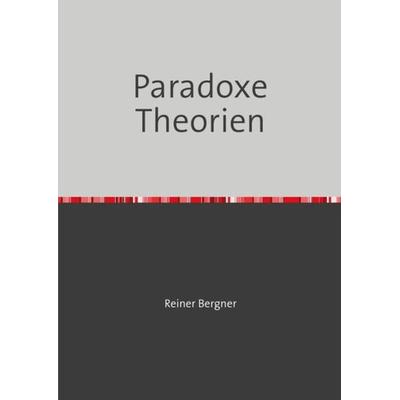 Paradoxe Theorien, Taschenbuch von Reiner Bergner, Epubli, 978-3-7541-6253-8