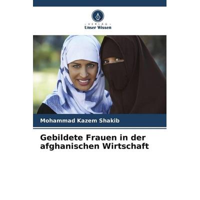 Gebildete Frauen in der afghanischen Wirtschaft, Taschenbuch von Mohammad Kazem Shakib, Verlag Unser Wissen