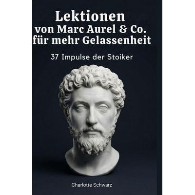 Lektionen von Marc Aurel & Co. für mehr Gelassenheit, Gebundene Ausgabe von Charlotte Schwarz, BoD - Books on Demand, 978-3-695-37588-2