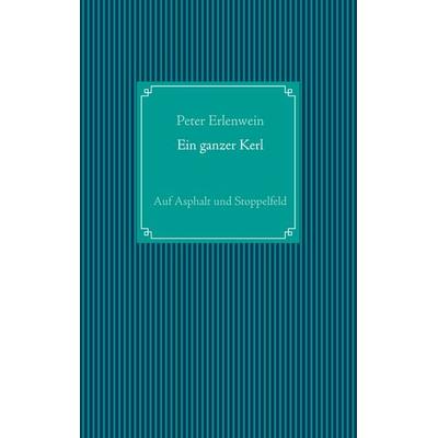 Ein ganzer Kerl, Gebundene Ausgabe von Peter Erlenwein, BoD – Books on Demand, 978-3-7526-7057-8